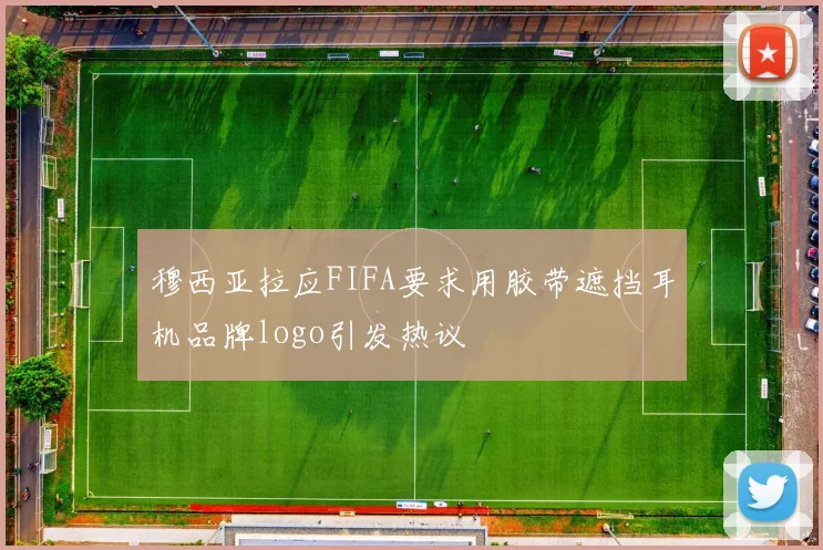 穆西亚拉应FIFA要求用胶带遮挡耳机品牌logo引发热议