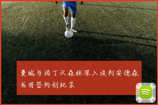 曼城与诺丁汉森林深入谈判安德森或将签约创纪录