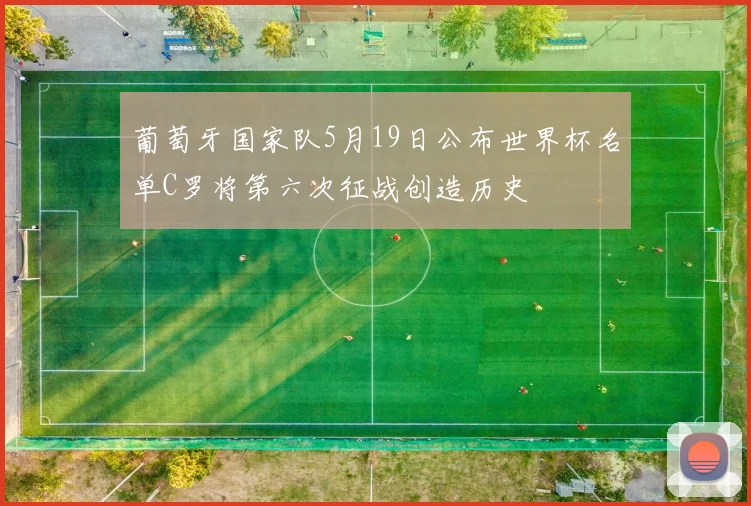 葡萄牙国家队5月19日公布世界杯名单C罗将第六次征战创造历史