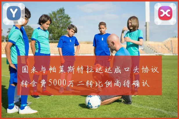 国米与帕莱斯特拉达达成口头协议转会费5000万二转比例尚待确认
