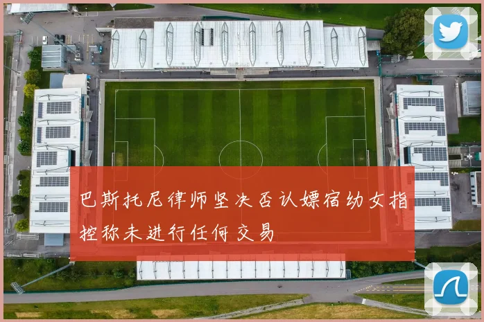 巴斯托尼律师坚决否认嫖宿幼女指控称未进行任何交易