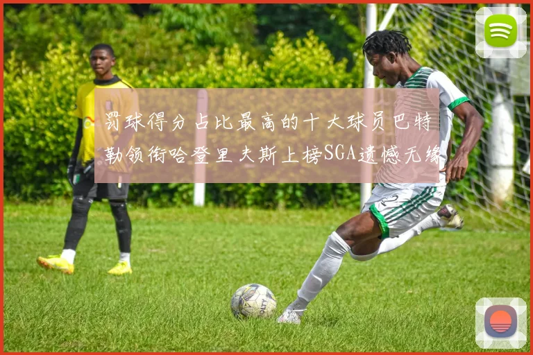 罚球得分占比最高的十大球员巴特勒领衔哈登里夫斯上榜SGA遗憾无缘