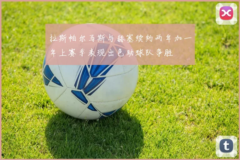 拉斯帕尔马斯与赫塞续约两年加一年上赛季表现出色助球队争胜