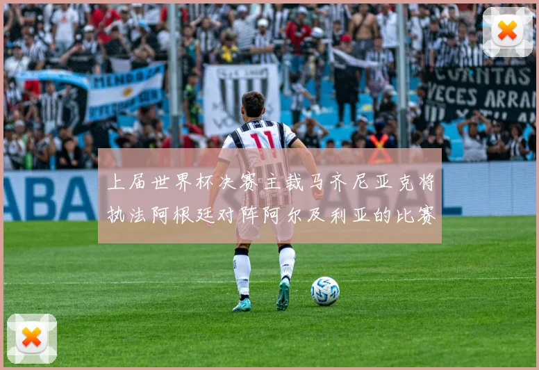 上届世界杯决赛主裁马齐尼亚克将执法阿根廷对阵阿尔及利亚的比赛