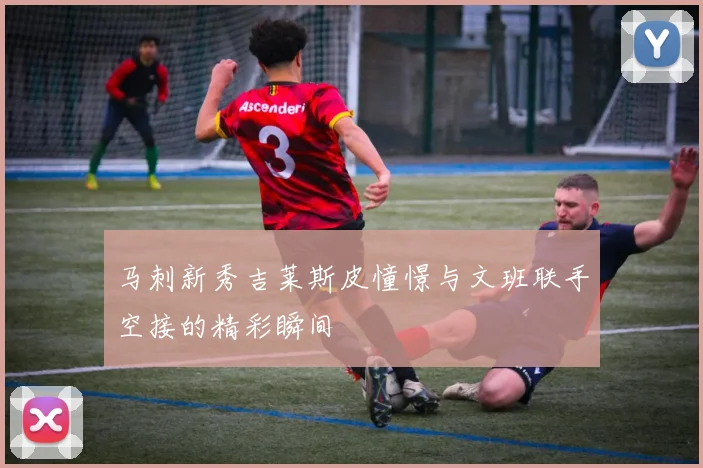马刺新秀吉莱斯皮憧憬与文班联手空接的精彩瞬间