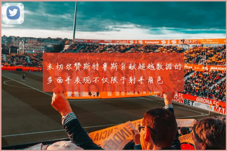米切尔赞斯特鲁斯贡献超越数据的多面手表现不仅限于射手角色