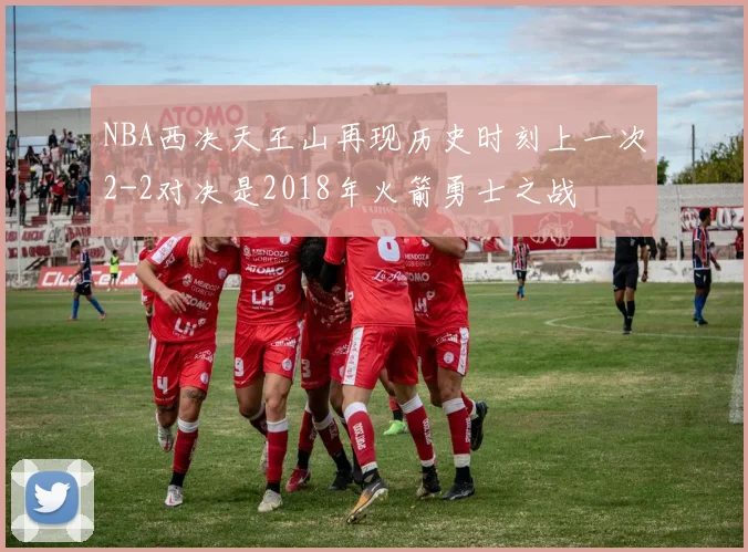 NBA西决天王山再现历史时刻上一次2-2对决是2018年火箭勇士之战