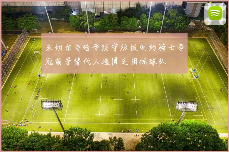 米切尔与哈登防守短板制约骑士争冠前景替代人选匮乏困扰球队