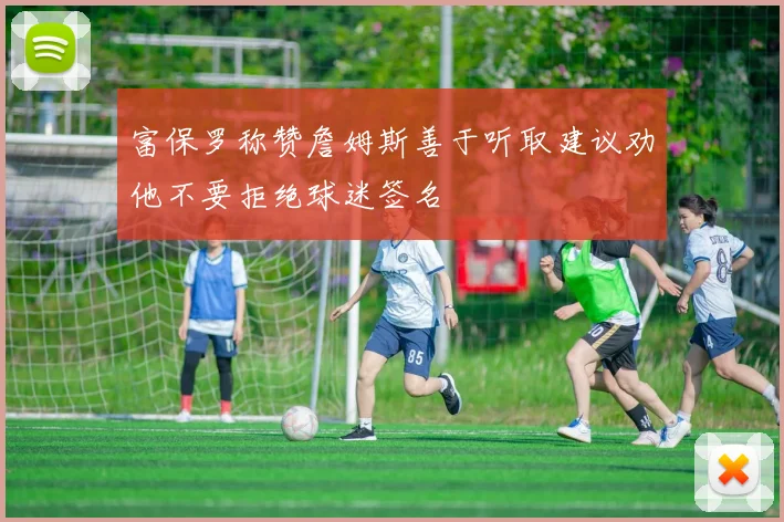 富保罗称赞詹姆斯善于听取建议劝他不要拒绝球迷签名